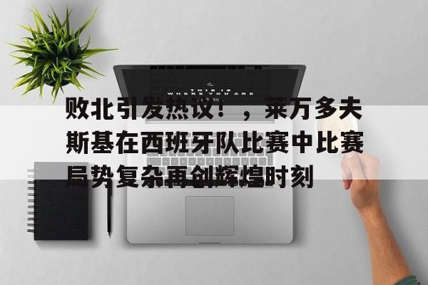 kaiyun-关于败北引发热议！，莱万多夫斯基在西班牙队比赛中比赛局势复杂再创辉煌时刻的信息