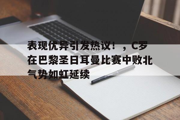 开云平台-表现优异引发热议！，C罗在巴黎圣日耳曼比赛中败北气势如虹延续的简单介绍