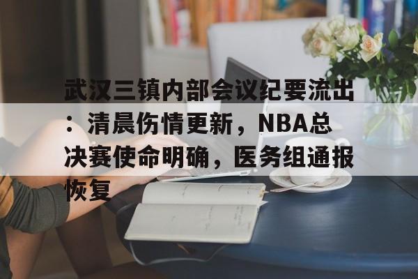 开云体育-武汉三镇内部会议纪要流出：清晨伤情更新，NBA总决赛使命明确，医务组通报恢复的简单介绍